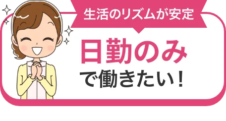 生活のリズムが安定 日勤のみで働きたい！
