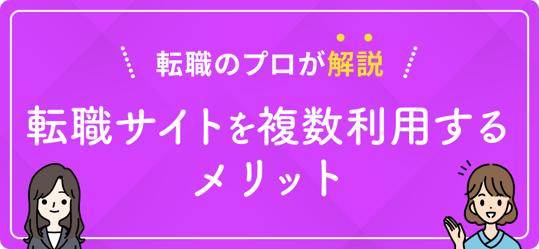 転職のプロが解説 転職サイトを複数利用するメリット