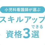 小児科看護師が選ぶ スキルアップできる資格3選