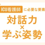ICU看護師に必要な要素 対話力×学ぶ姿勢