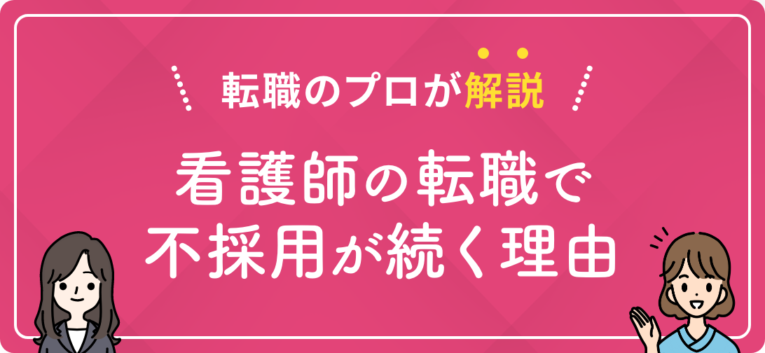 転職のプロが解説 看護師の転職で不採用が続く理由